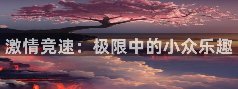 MK体育官网下载平台注册要钱吗安全吗：激情竞速：极限