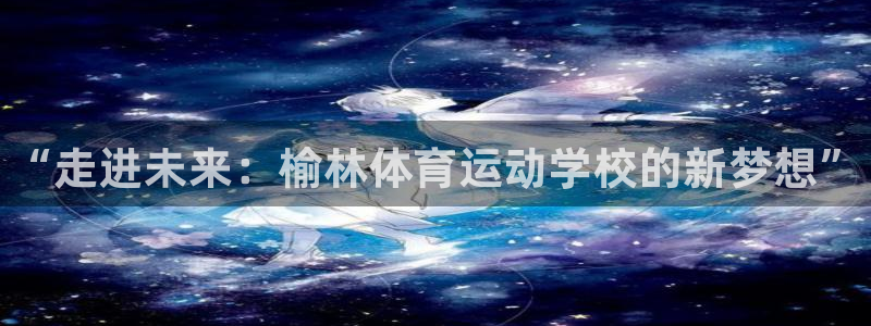 MK体育官网下载招商电话号码是多少啊：“走进未来：榆