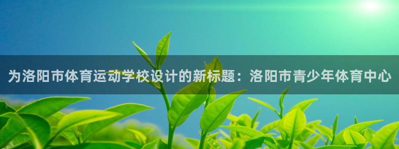 MK体育官网下载招商电话号码查询是多少：为洛阳市体育
