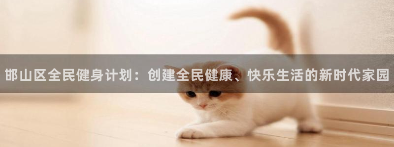 MK体育官方正版app开户：邯山区全民健身计划：创建全民健康
