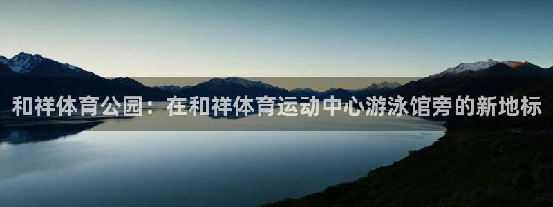 MK体育官方集团官网：和祥体育公园：在和祥体育运动中