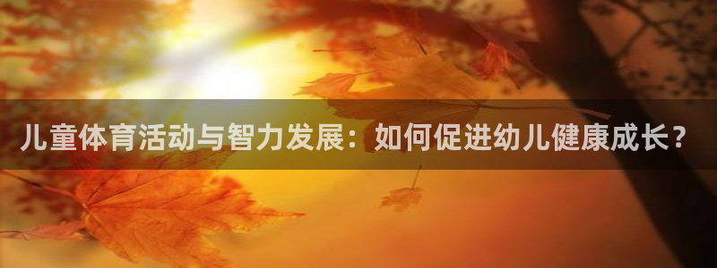 mk体育是正规的吗是真的吗：儿童体育